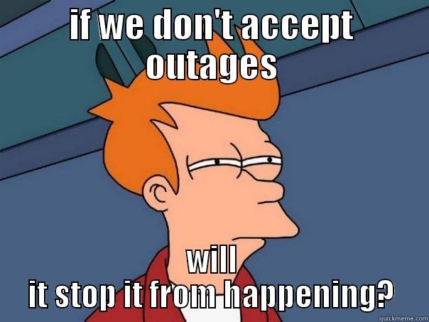 IF WE DON'T ACCEPT OUTAGES WILL IT STOP IT FROM HAPPENING? Futurama Fry