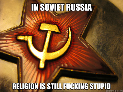 IN SOVIET RUSSIA religion is still fucking stupid - IN SOVIET RUSSIA religion is still fucking stupid  In Soviet Russia