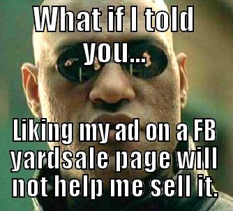 WHAT IF I TOLD YOU... LIKING MY AD ON A FB YARDSALE PAGE WILL NOT HELP ME SELL IT. Matrix Morpheus