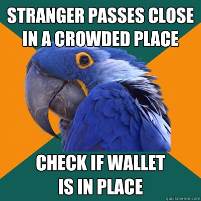 stranger passes close in a crowded place check if wallet
is in place  Paranoid Parrot