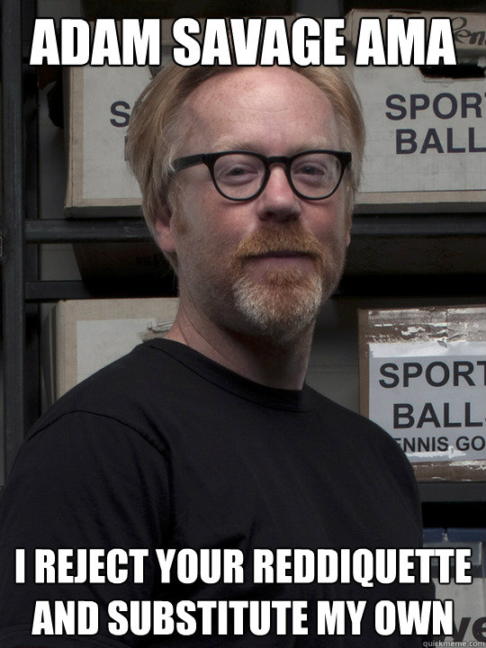 Adam Savage AMA I reject your reddiquette and substitute my own - Adam Savage AMA I reject your reddiquette and substitute my own  Misc