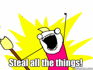 Steal all the things!  All The Thigns