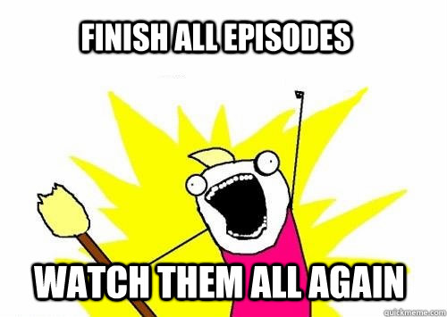 Finish all episodes Watch them all again - Finish all episodes Watch them all again  Community