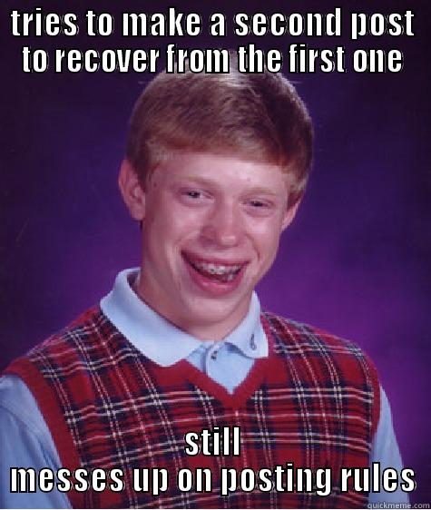 TRIES TO MAKE A SECOND POST TO RECOVER FROM THE FIRST ONE STILL MESSES UP ON POSTING RULES Bad Luck Brian
