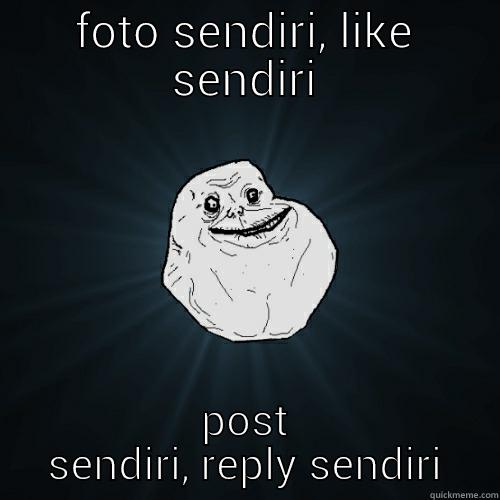 FOTO SENDIRI, LIKE SENDIRI POST SENDIRI, REPLY SENDIRI Forever Alone