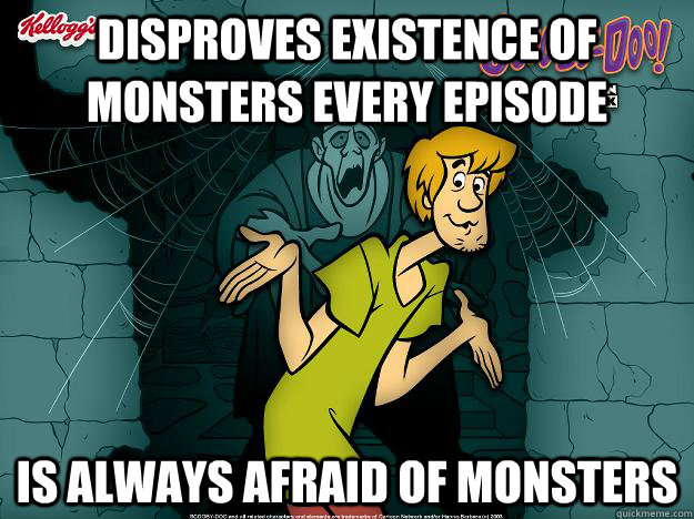 Disproves existence of monsters every episode Is always afraid of monsters - Disproves existence of monsters every episode Is always afraid of monsters  Irrational Shaggy