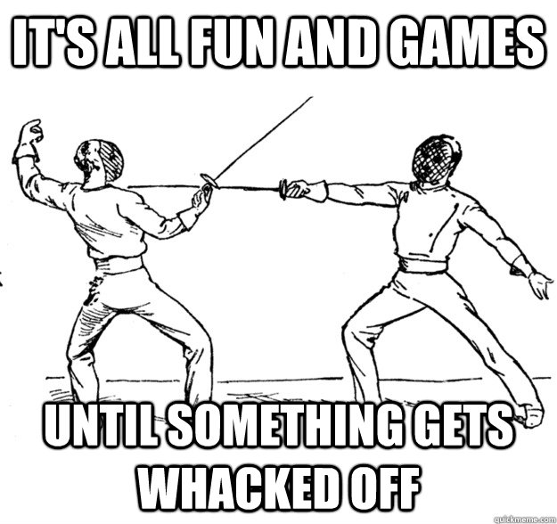 It's all fun and games Until something gets whacked off - It's all fun and games Until something gets whacked off  Fencing