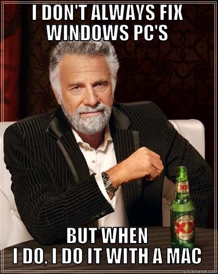 I DON'T ALWAYS FIX WINDOWS PC'S BUT WHEN I DO, I DO IT WITH A MAC The Most Interesting Man In The World