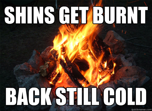 Shins get burnt back still cold - Shins get burnt back still cold  Scumbag Campfire