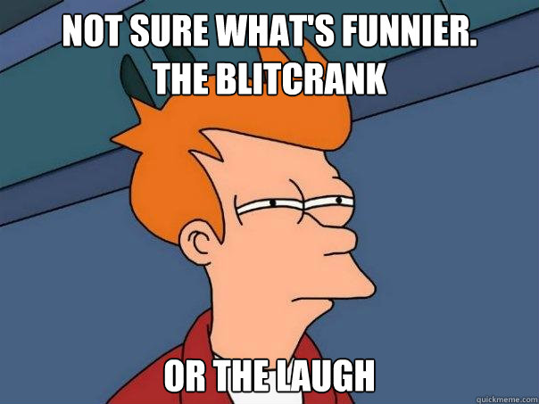 Not sure what's funnier.
The Blitcrank or the laugh  Futurama Fry