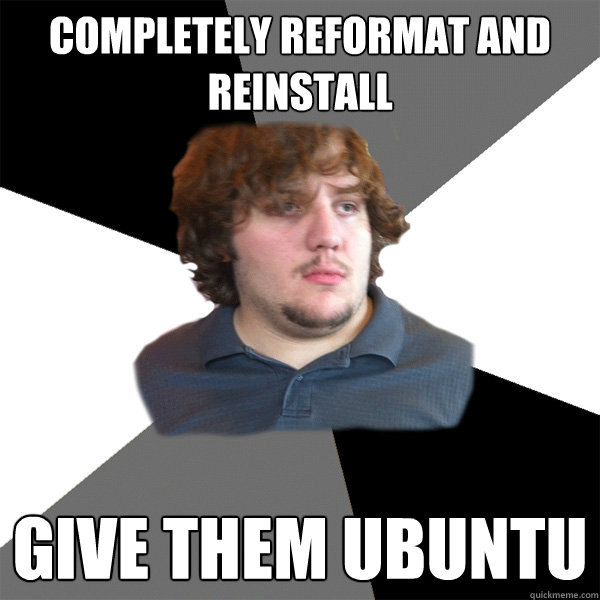 Completely reformat and reinstall Give them Ubuntu  Family Tech Support Guy