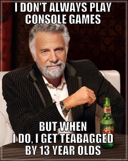 console gaming - I DON'T ALWAYS PLAY CONSOLE GAMES BUT WHEN I DO, I GET TEABAGGED BY 13 YEAR OLDS The Most Interesting Man In The World