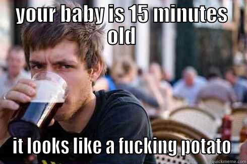 YOUR BABY IS 15 MINUTES OLD IT LOOKS LIKE A FUCKING POTATO Lazy College Senior