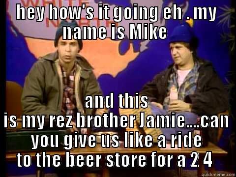 HEY HOW'S IT GOING EH . MY NAME IS MIKE  AND THIS IS MY REZ BROTHER JAMIE....CAN YOU GIVE US LIKE A RIDE TO THE BEER STORE FOR A 2 4  Misc