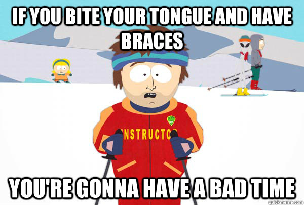 If you bite your tongue and have braces You're gonna have a bad time  Super Cool Ski Instructor