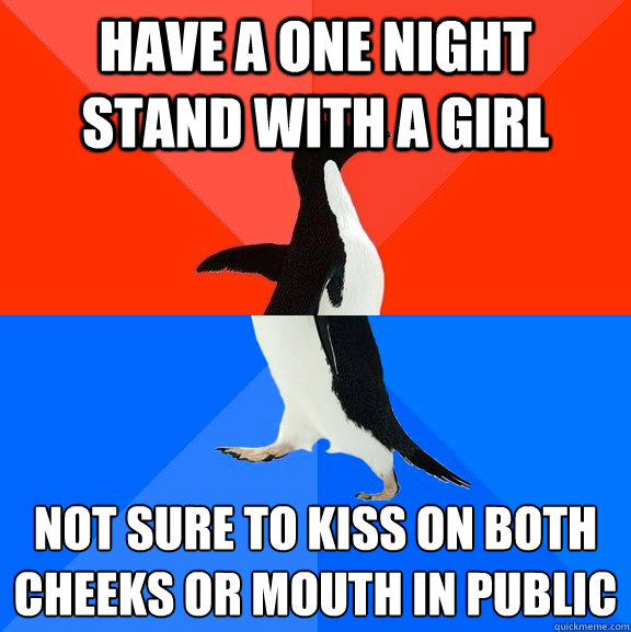 have a one night stand with a girl not sure to kiss on both cheeks or mouth in public
  Socially Awesome Awkward Penguin