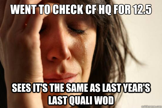 Went to check CF HQ for 12.5 Sees it's the same as last year's last quali WOD  First World Problems