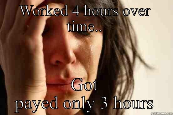WORKED 4 HOURS OVER TIME.. GOT PAYED ONLY 3 HOURS First World Problems