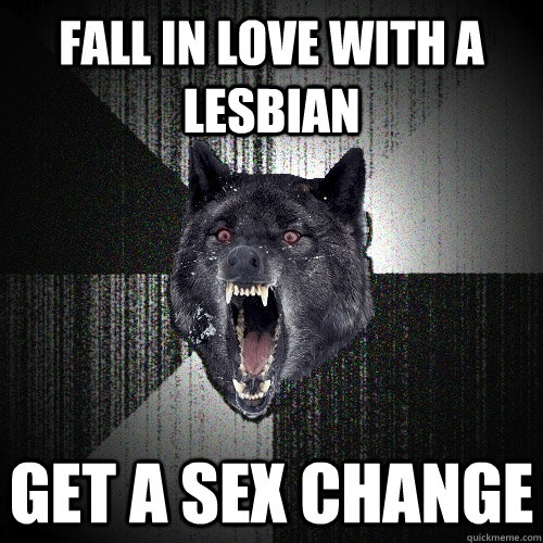 FALL IN LOVE WITH A LESBIAN GET A SEX CHANGE  Insanity Wolf