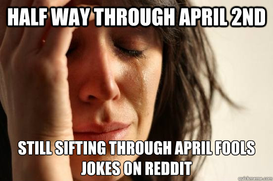 Half way through april 2nd still sifting through april fools jokes on reddit  First World Problems