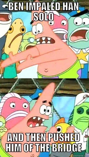 whyyyy kylo ren?! - BEN IMPALED HAN SOLO AND THEN PUSHED HIM OF THE BRIDGE Push it somewhere else Patrick