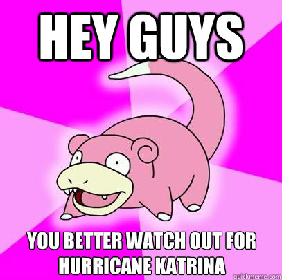 Hey Guys You better watch out for Hurricane Katrina  Slowpoke