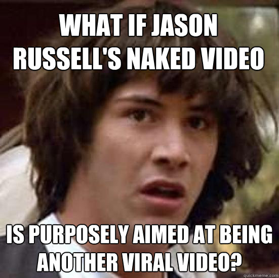 What if Jason Russell's naked video is purposely aimed at being another viral video?  conspiracy keanu
