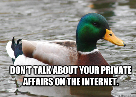  Don't talk about your private affairs on the Internet.  Actual Advice Mallard