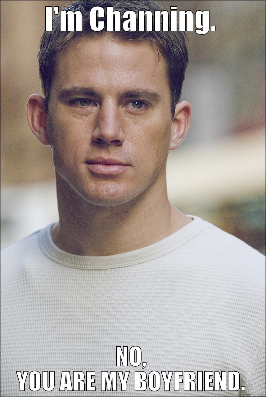 I'M CHANNING. NO, YOU ARE MY BOYFRIEND. Misc