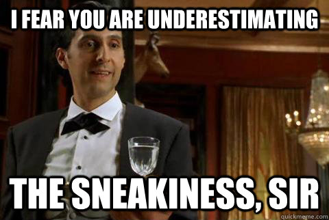 I fear you are underestimating the sneakiness, sir - I fear you are underestimating the sneakiness, sir  Misc