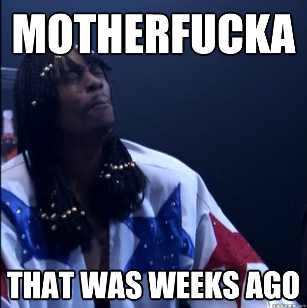 motherfucka that was weeks ago - motherfucka that was weeks ago  rick james chappelle weeks ago