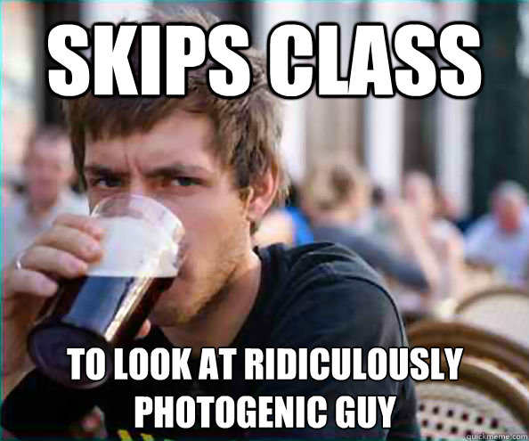 skips class to look at ridiculously photogenic guy  Lazy College Senior