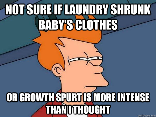 Not sure if laundry shrunk baby's clothes Or growth spurt is more intense than I thought  Futurama Fry