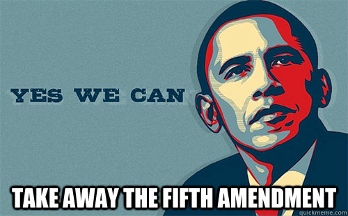  take away the fifth amendment  -  take away the fifth amendment   Scumbag Obama