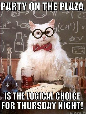 PARTY ON THE PLAZA  IS THE LOGICAL CHOICE FOR THURSDAY NIGHT! Chemistry Cat