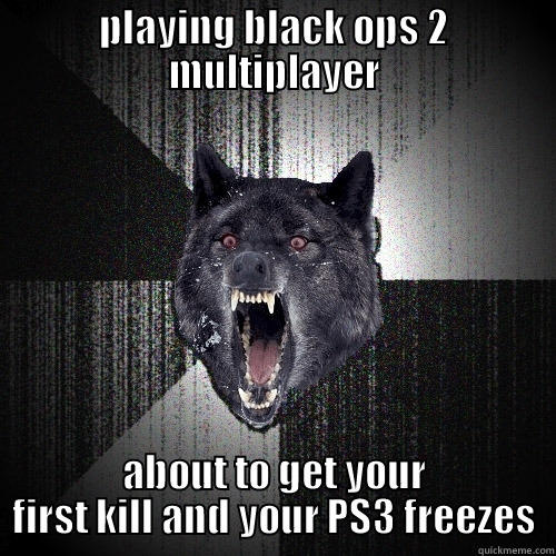 PLAYING BLACK OPS 2 MULTIPLAYER ABOUT TO GET YOUR FIRST KILL AND YOUR PS3 FREEZES Insanity Wolf