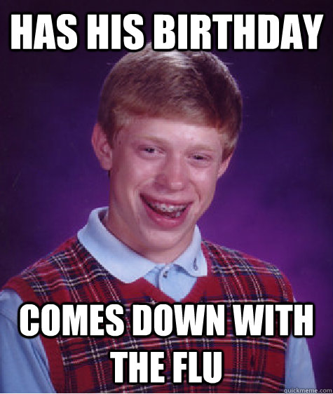 Has his birthday comes down with the flu  BLB car