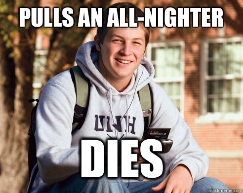 Pulls an all-nighter Dies  College Freshman