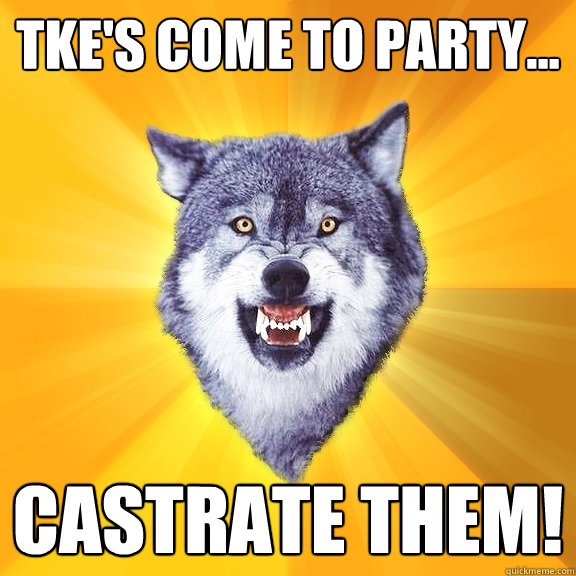 TKE's Come to Party... Castrate Them!  Courage Wolf