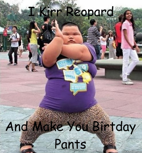 I Kirr Reopard And Make You Birtday Pants  Fat chinese kid