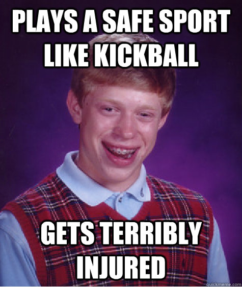 Plays a safe sport like kickball Gets terribly injured  - Plays a safe sport like kickball Gets terribly injured   Bad Luck Brian
