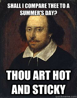 Shall I compare thee to a summer's day? Thou art hot and sticky  Shakespeare Twin
