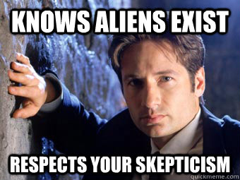 knows aliens exist respects your skepticism  