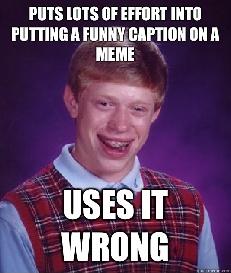 Puts lots of effort into putting a funny caption on a meme Uses it wrong  Bad Luck Brian