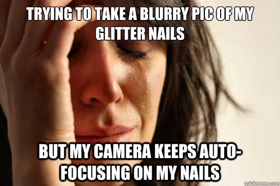 Trying to take a blurry pic of my glitter nails but my camera keeps auto-focusing on my nails  First World Problems