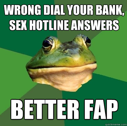 Wrong dial your bank, 
Sex hotline answers better fap  Foul Bachelor Frog