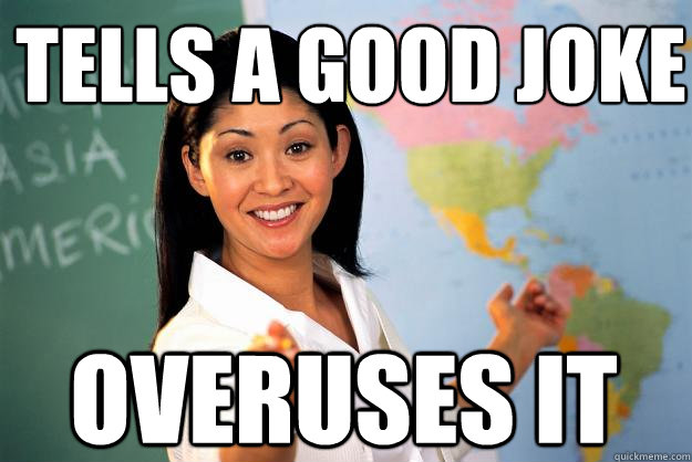 Tells a good joke  Overuses it - Tells a good joke  Overuses it  Unhelpful High School Teacher