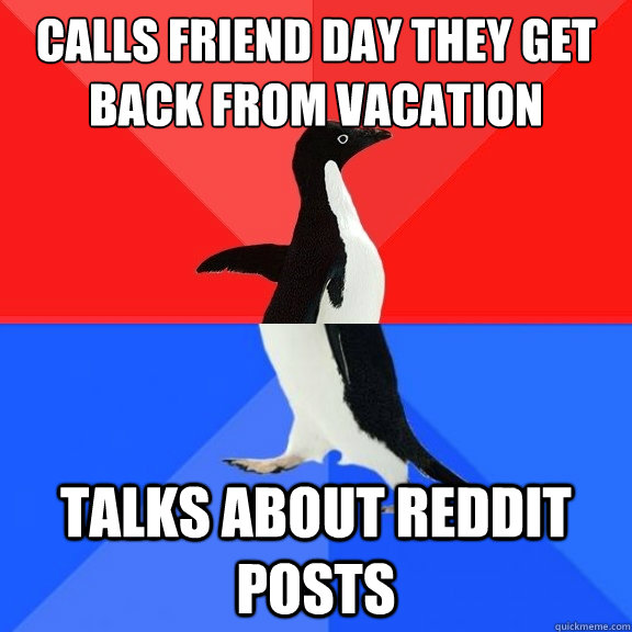 calls friend day they get back from vacation talks about reddit posts  Socially Awksome Penguin
