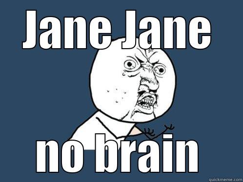JANE JANE NO BRAIN Y U No