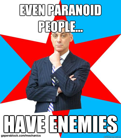 Even paranoid people... have enemies  Mayor Emanuel